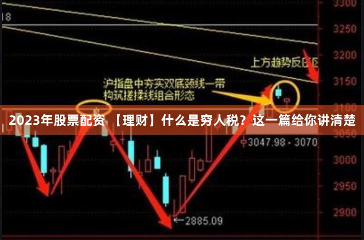 2023年股票配资 【理财】什么是穷人税？这一篇给你讲清楚