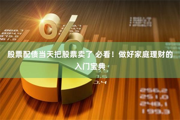 股票配债当天把股票卖了 必看！做好家庭理财的入门宝典