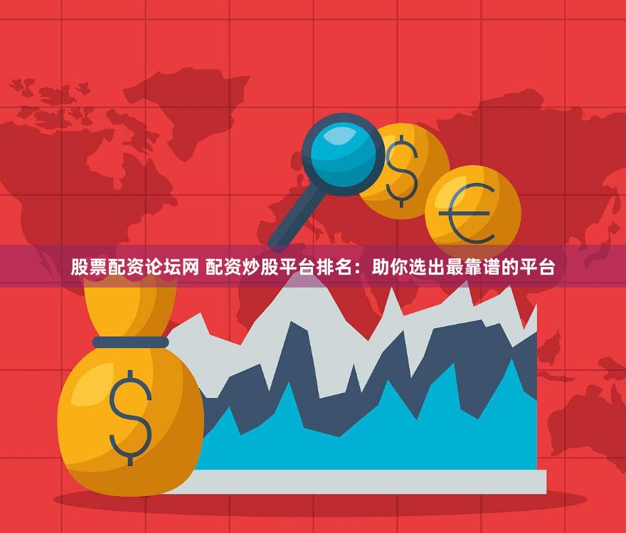 股票配资论坛网 配资炒股平台排名：助你选出最靠谱的平台
