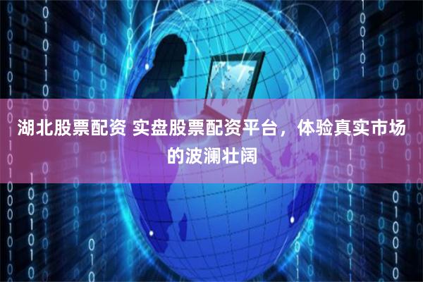 湖北股票配资 实盘股票配资平台，体验真实市场的波澜壮阔