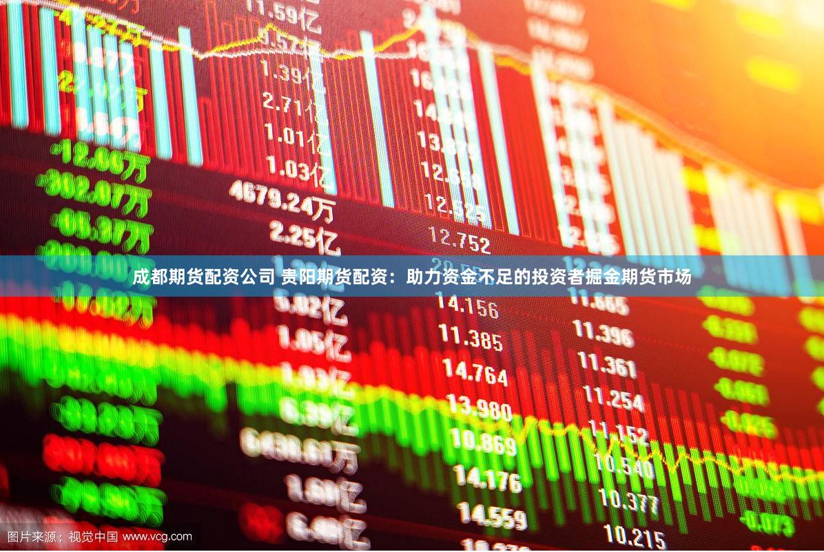 成都期货配资公司 贵阳期货配资：助力资金不足的投资者掘金期货市场