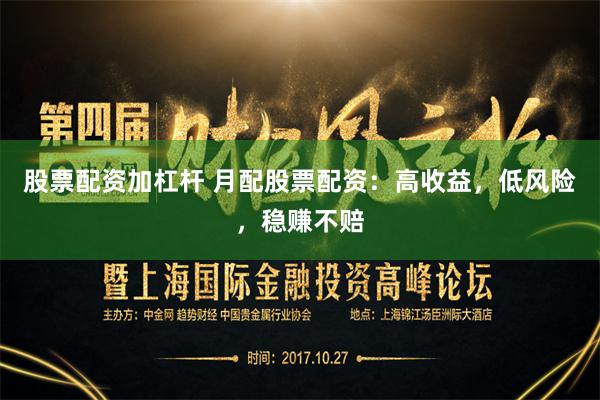 股票配资加杠杆 月配股票配资：高收益，低风险，稳赚不赔
