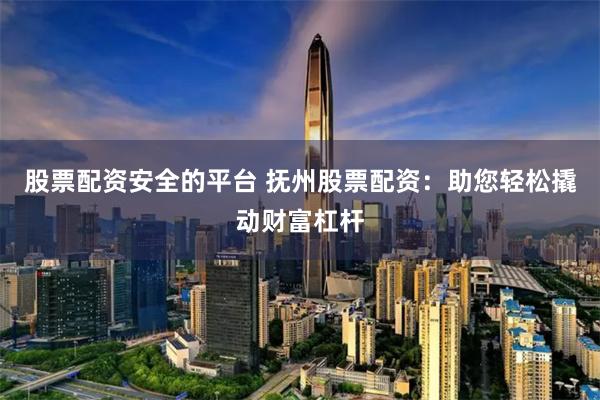 股票配资安全的平台 抚州股票配资：助您轻松撬动财富杠杆