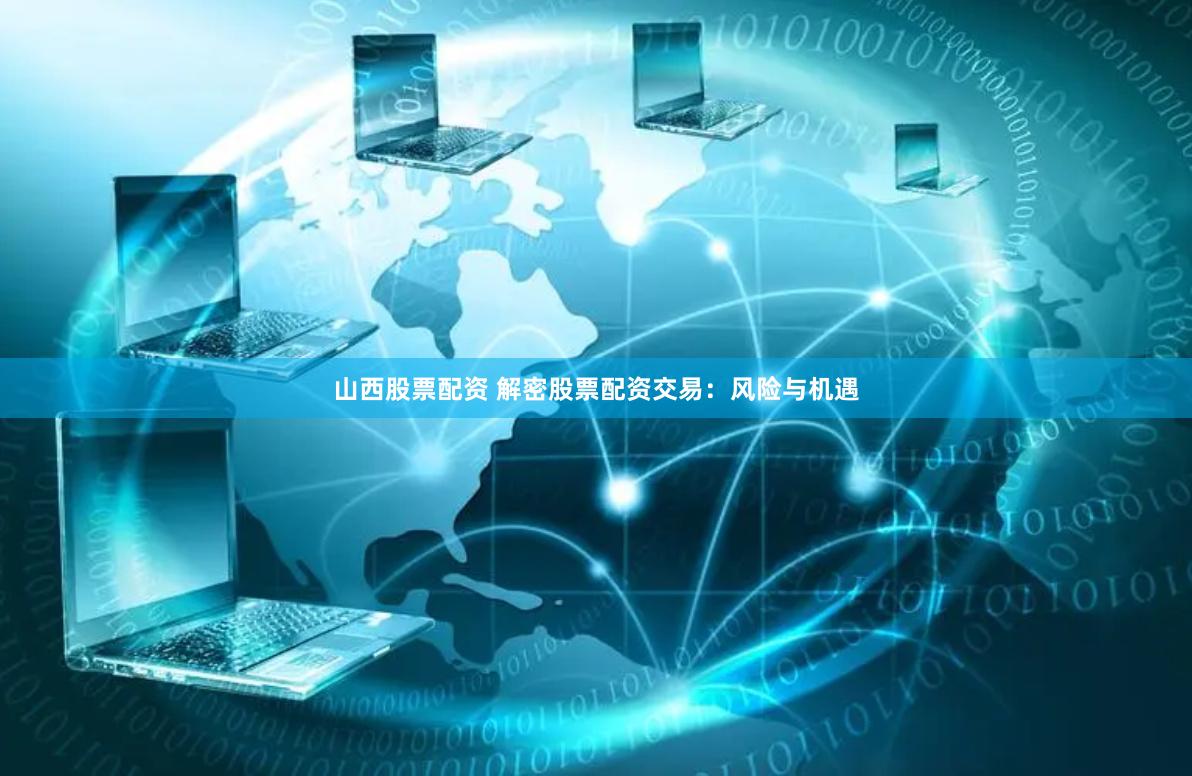 山西股票配资 解密股票配资交易：风险与机遇