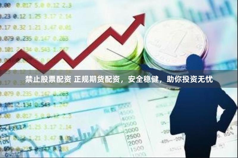 禁止股票配资 正规期货配资，安全稳健，助你投资无忧